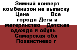 Зимний конверт комбенизон на выписку › Цена ­ 1 500 - Все города Дети и материнство » Детская одежда и обувь   . Самарская обл.,Похвистнево г.